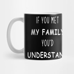 if you met my family you'd understand Mug